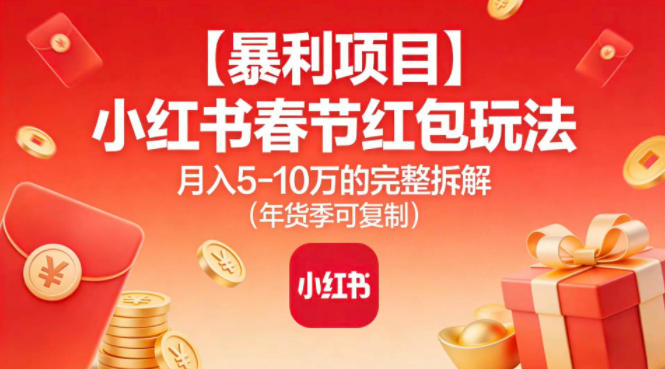 【暴利项目】小红书春节红包玩法月入5W的完整拆解(年货季可复制)-琴书聊项目