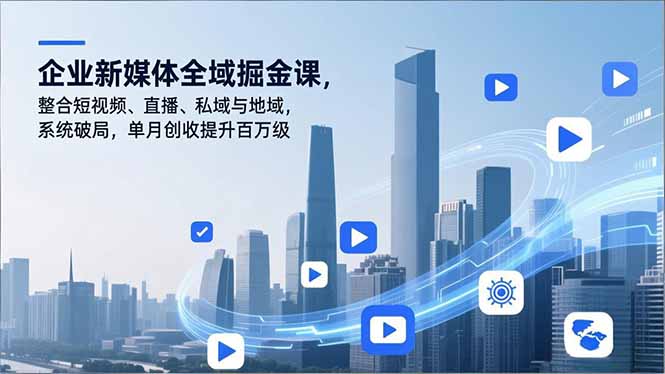 企业新媒体全域掘金课，整合短视频、直播、私域与地域，系统破局，单月创收提升百万级-琴书聊项目
