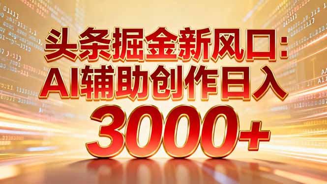 头条掘金新风口：AI辅助创作日入3000+，矩阵玩法当天启动隔天见效-琴书聊项目