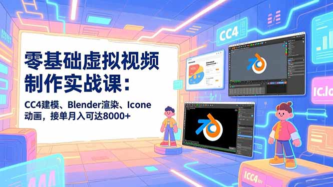 零基础虚拟视频制作实战课：CC4建模、Blender渲染、Iclone动画，接单月入可达8000+-琴书聊项目