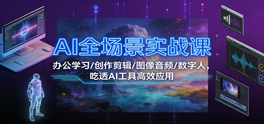 AI全场景实战课：办公学习/创作剪辑/图像音频/数字人，吃透AI工具高效应用-琴书聊项目