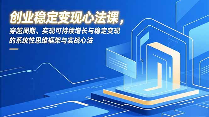 创业稳定变现心法课，穿越周期、实现可持续增长与稳定变现的系统性思维框架与实战心法-琴书聊项目