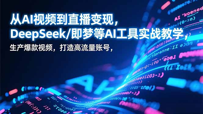 从AI视频到直播变现，DeepSeek/即梦等AI工具实战教学，生产爆款视频，打造高流量账号-琴书聊项目
