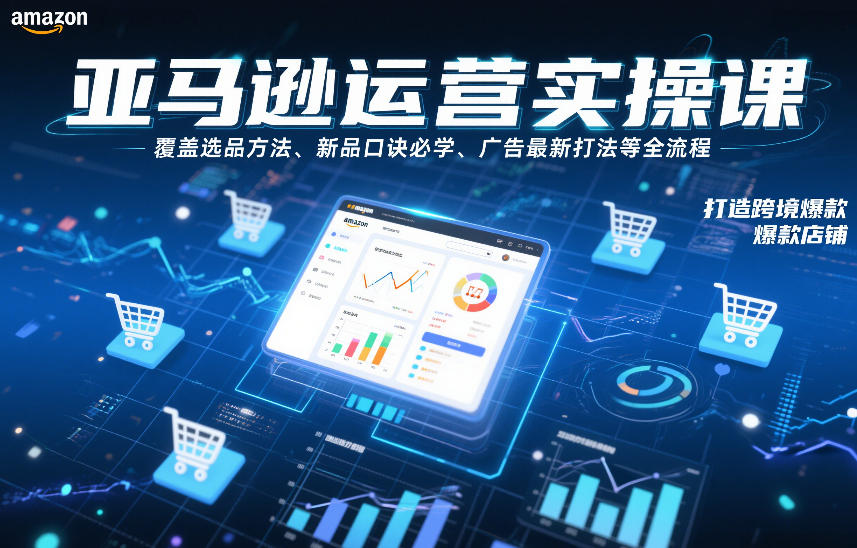 亚马逊运营实操课，覆盖选品方法、新品口诀必学、广告最新打法等全流程，打造跨境爆款店铺-琴书聊项目