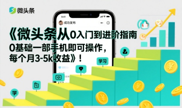 微头条从0入门到进阶指南，0基础一部手机即可操作，每个月3-5k收益-琴书聊项目