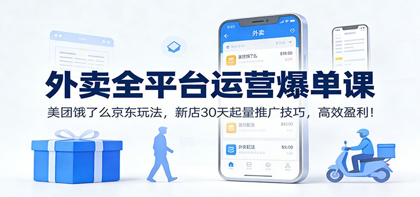 外卖全平台运营爆单课：美团饿了么京东玩法，新店30天起量推广技巧，高效盈利！-琴书聊项目