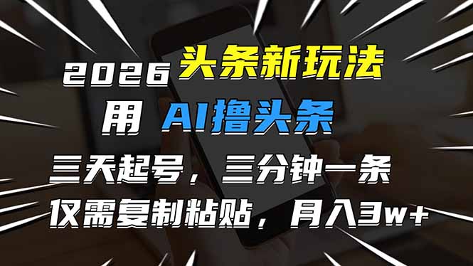 2026最新头条玩法，用AI撸头条，3天必起号，3分钟1条，只需要复制粘贴，简单月入3W+-琴书聊项目