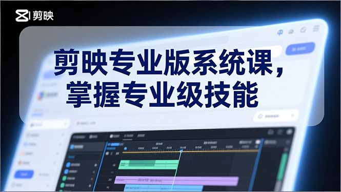剪映专业版系统课，基础操作、高级技巧、电影调色、特效制作、AI应用/等等，掌握专业级技能-琴书聊项目