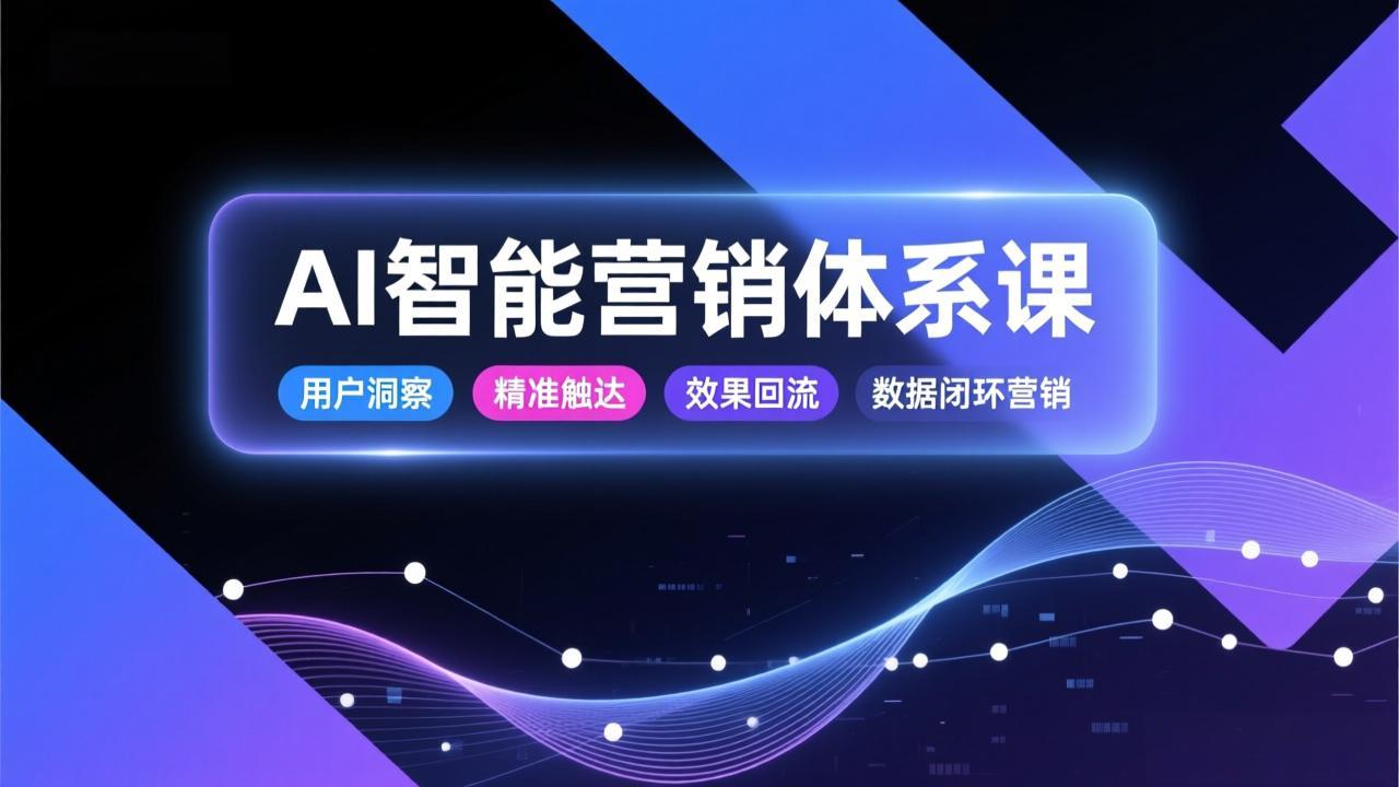 AI智能营销体系课，从用户洞察、精准触达到效果回流的数据闭环营销，提升整体营销效率与转化率-琴书聊项目
