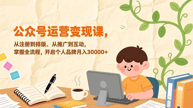 公众号运营变现课，从注册到排版、从推广到互动，掌握全流程，开启个人品牌月入30000+-琴书聊项目
