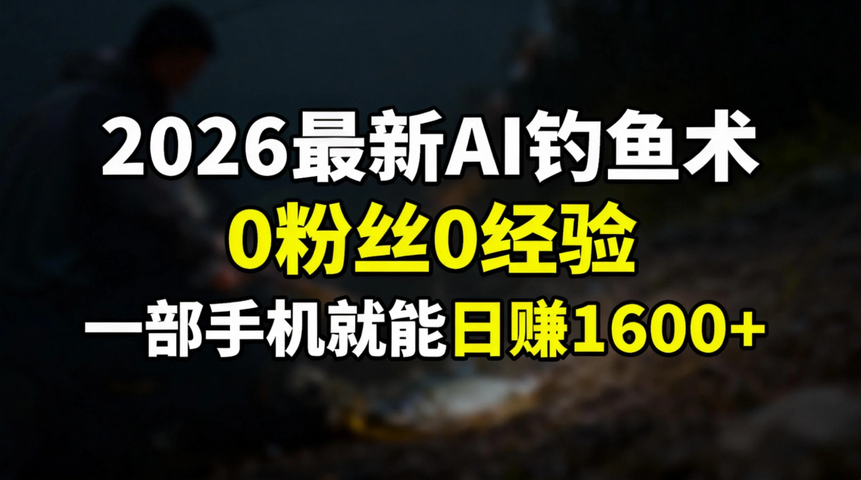 2026最新AI钓鱼术:0粉丝0经验，一部手机就能开启赚钱模式-琴书聊项目