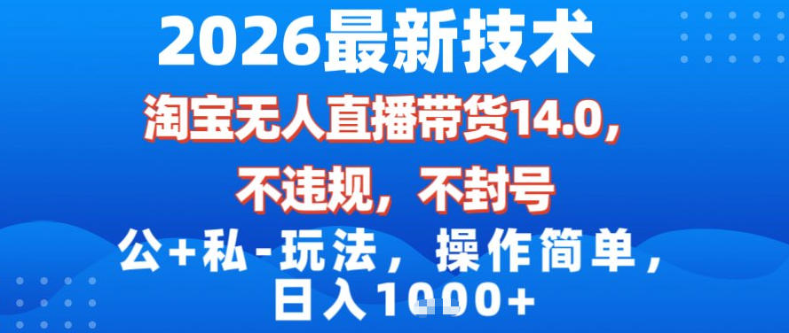 2026最新技术，淘宝无人直播带货14.0，不封号，不违规，公+私玩法，操作简单，日入1k【揭秘】-琴书聊项目