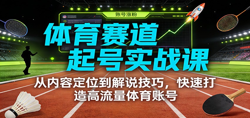 体育赛道起号实战课：从内容定位到解说技巧，快速打造高流量体育账号-琴书聊项目