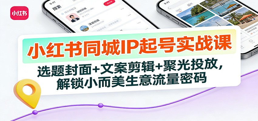 小红书同城IP起号实战课：选题封面+文案剪辑+聚光投放，解锁小而美生意流量密码-琴书聊项目