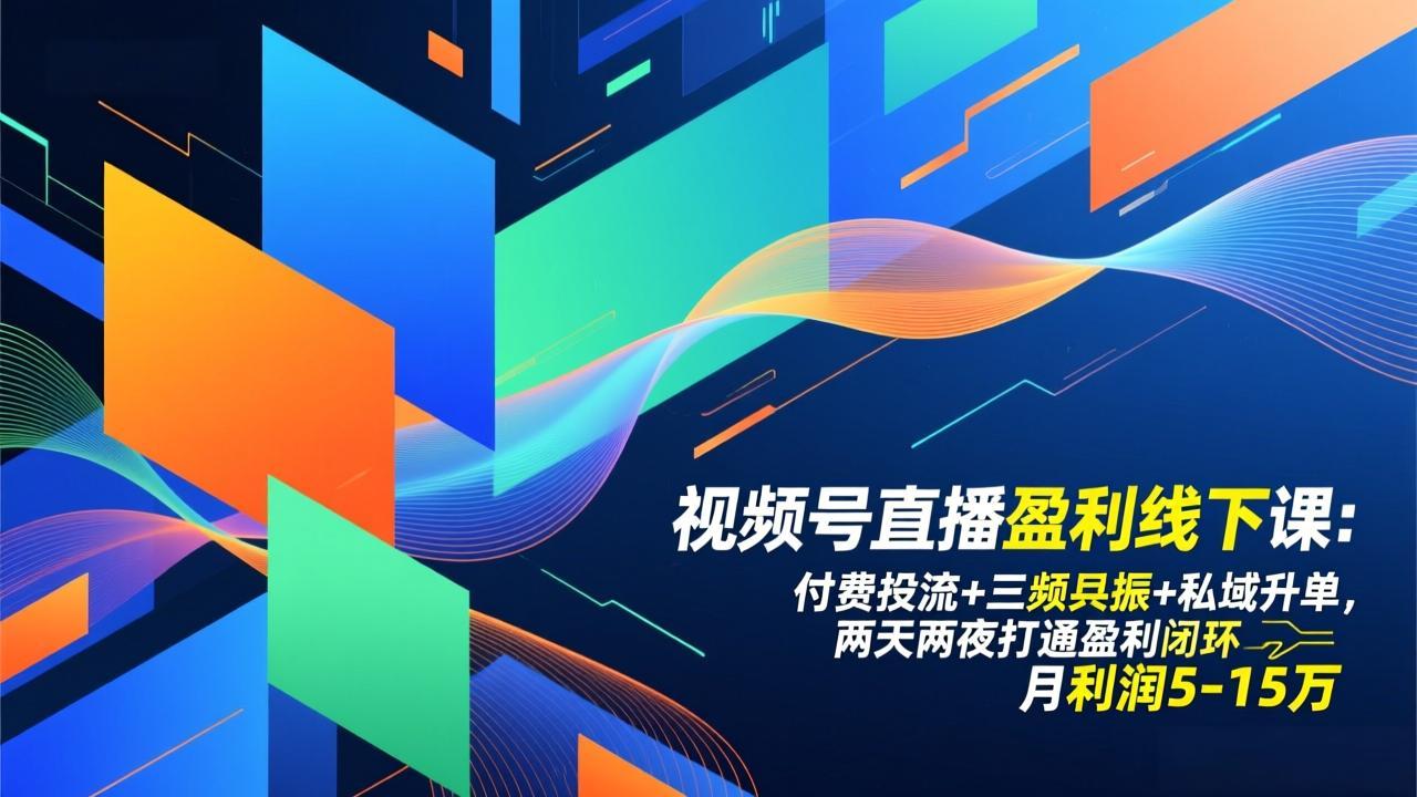 视频号直播盈利线下课：付费投流+三频共振+私域升单，两天两夜打通盈利闭环，月利润5-15万-琴书聊项目