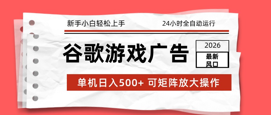 2026最新谷歌游戏广告 单机日入500+ 24小时全自动运行，新手小白轻松玩转-琴书聊项目