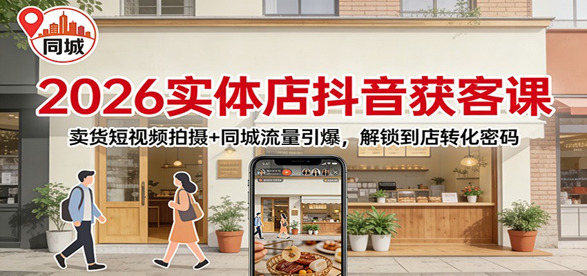 2026实体店抖音获客：卖货短视频拍摄+同城流量引爆，解锁到店转化密码-琴书聊项目
