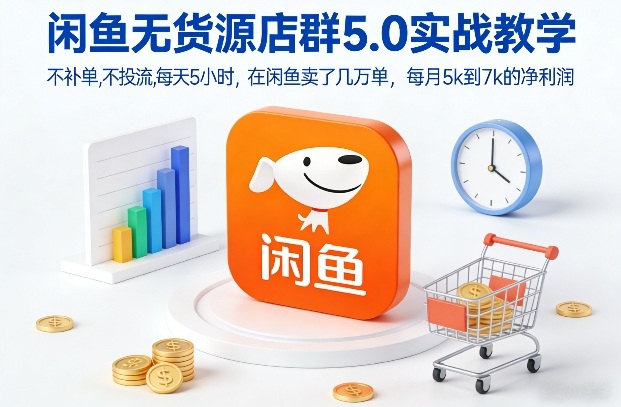 闲鱼无货源店群5.0实战教学，不补单，不投流，每天5小时，在闲鱼卖了几万单，每月5k到7k的净利润-琴书聊项目
