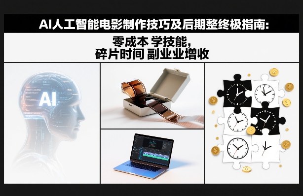 AI人工智能电影制作技巧及后期完整终极指南：零成本学技能，碎片时间副业增收-琴书聊项目