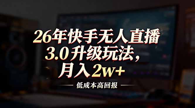 26年快手无人直播3.0升级玩法，低成本高回报，月入2w+-琴书聊项目