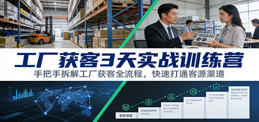 工厂获客3天实战训练营：手把手拆解工厂获客全流程，快速打通客源渠道-琴书聊项目
