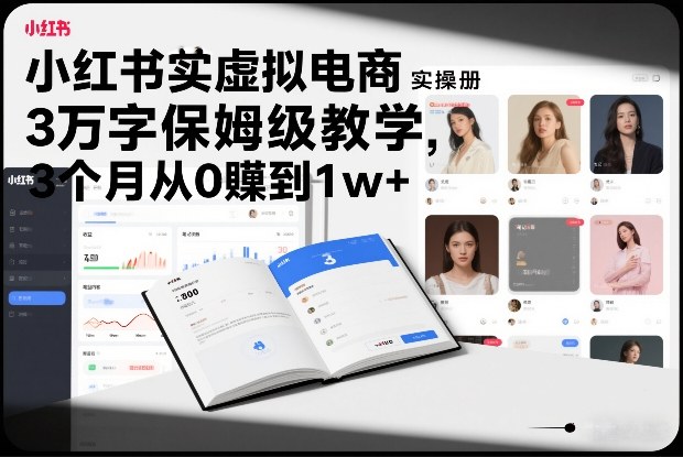 小红书虚拟电商实操手册，3万字保姆级教学，3个月从0賺到1w+-琴书聊项目