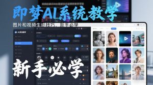 即梦AI系统教学，图片和视频生成技巧，新手必学-琴书聊项目