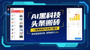 AI黑科技头条搬砖，一键爆改各平台热门图文，原创度直接拉满，矩阵搞月入2W【揭秘】-琴书聊项目