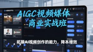 AIGC视频媒体商业实战班，拓展AI视频创作的能力，降本增效-琴书聊项目