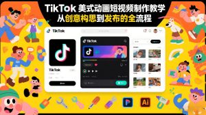 TikTok美式动画短视频制作教学，从创意构思到发布的全流程-琴书聊项目