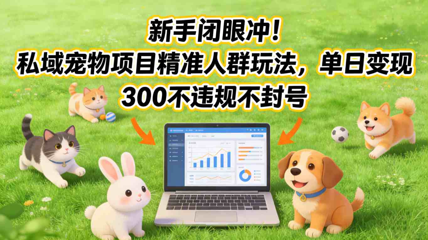 新手闭眼冲！私域宠物项目精准人群玩法，单日变现3张不违规不封号-琴书聊项目