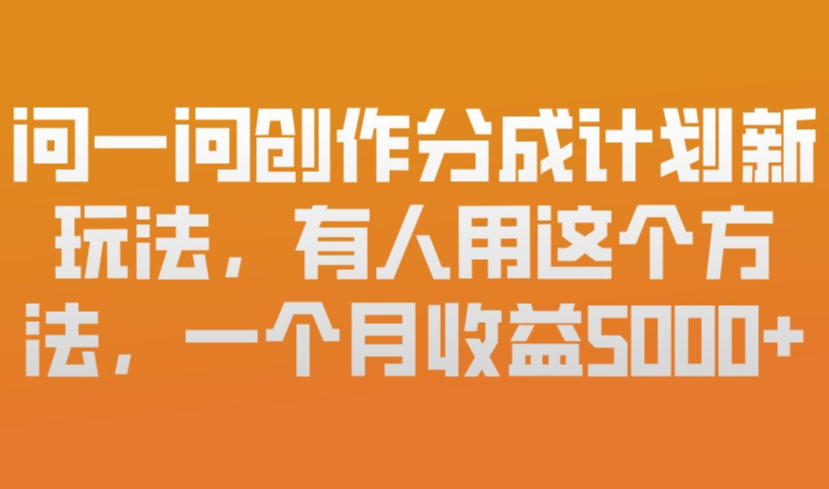 问一问创作分成计划新玩法，有人用这个方法，一个月收益5k，新手友好，有微信就能做【揭秘】-琴书聊项目