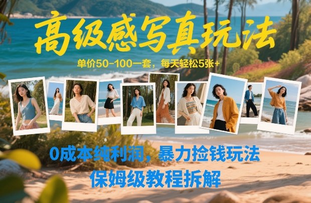 高级感写真玩法，单价50-100一套，每天轻松5张+，0成本纯利润，暴力捡钱玩法，保姆级教程拆解-琴书聊项目
