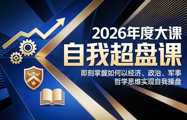 2026年度大课《自我超盘课》，即刻掌握如何以经济、政治、军事、哲学思维实现自我操盘-琴书聊项目
