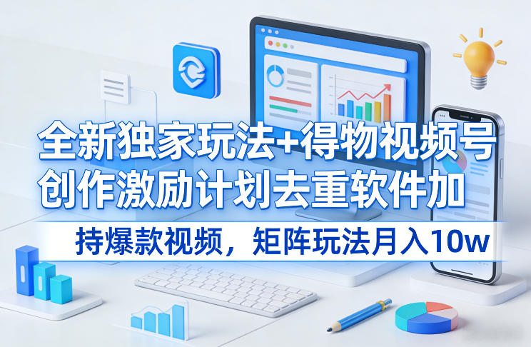 全新独家玩法+得物视频号创作激励计划去重软件加持爆款视频，矩阵玩法月入10w+【揭秘】-琴书聊项目