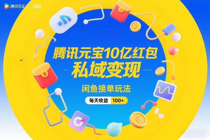 腾讯元宝10亿红包，私域变现，闲鱼接单玩法，每天收益100+-琴书聊项目