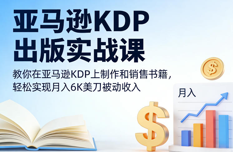 亚马逊KDP出版实战课，教你在亚马逊KDP上制作和销售书籍，轻松实现月入6K美刀被动收入-琴书聊项目