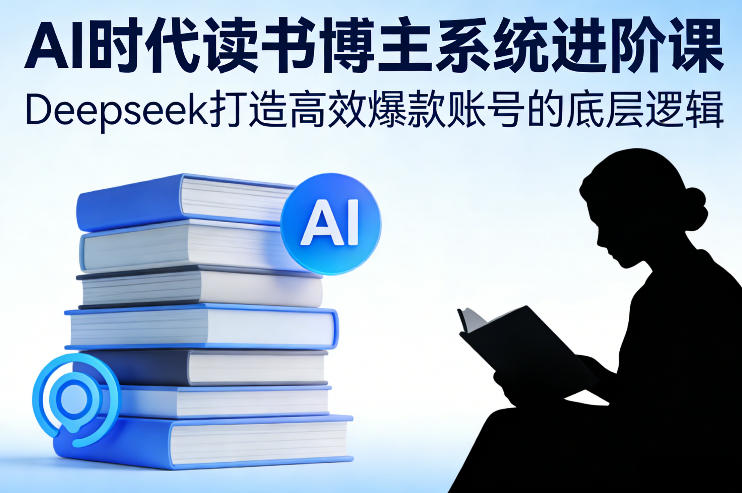 AI时代读书博主系统进阶课，Deepseek打造高效爆款账号的底层逻辑-琴书聊项目