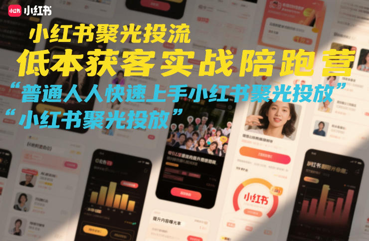 小红书聚光投流低成本获客实战陪跑营，普通人快速上手小红书聚光投放-琴书聊项目