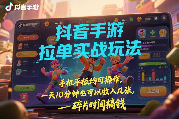 抖音手游拉单实战玩法，手机平板均可操作，一天10分钟也可以收入几张，碎片时间搞钱【揭秘】-琴书聊项目