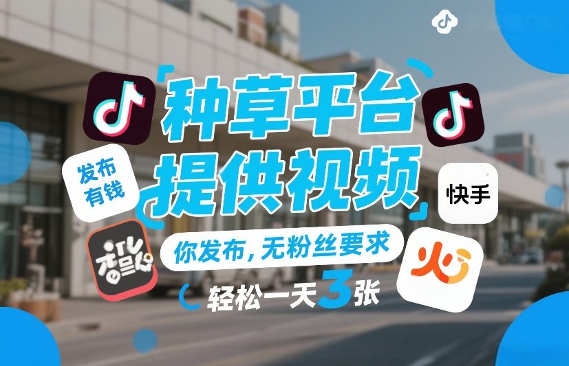 种草平台提供视频，你发布，无粉丝要求，发布就有钱，轻松一天3张+【揭秘】-琴书聊项目