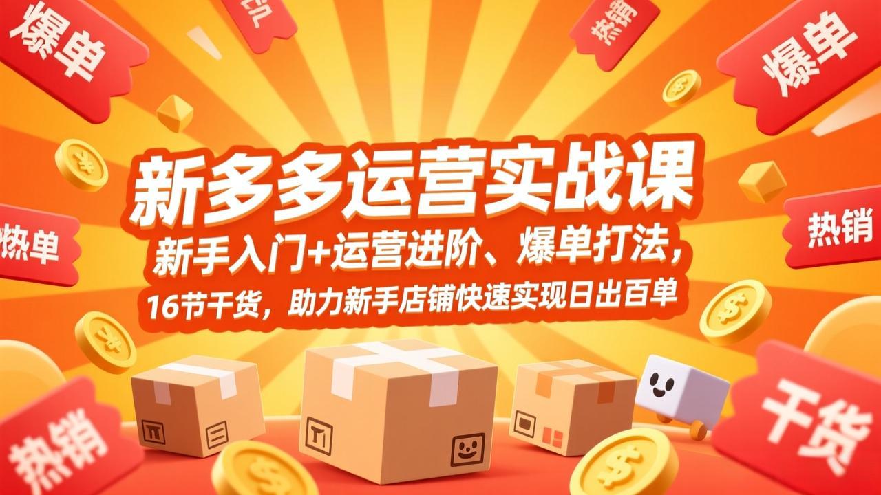 拼多多运营实战课，新手入门+运营进阶、爆单打法，16节干货，助力新手店铺快速实现日出百单-琴书聊项目