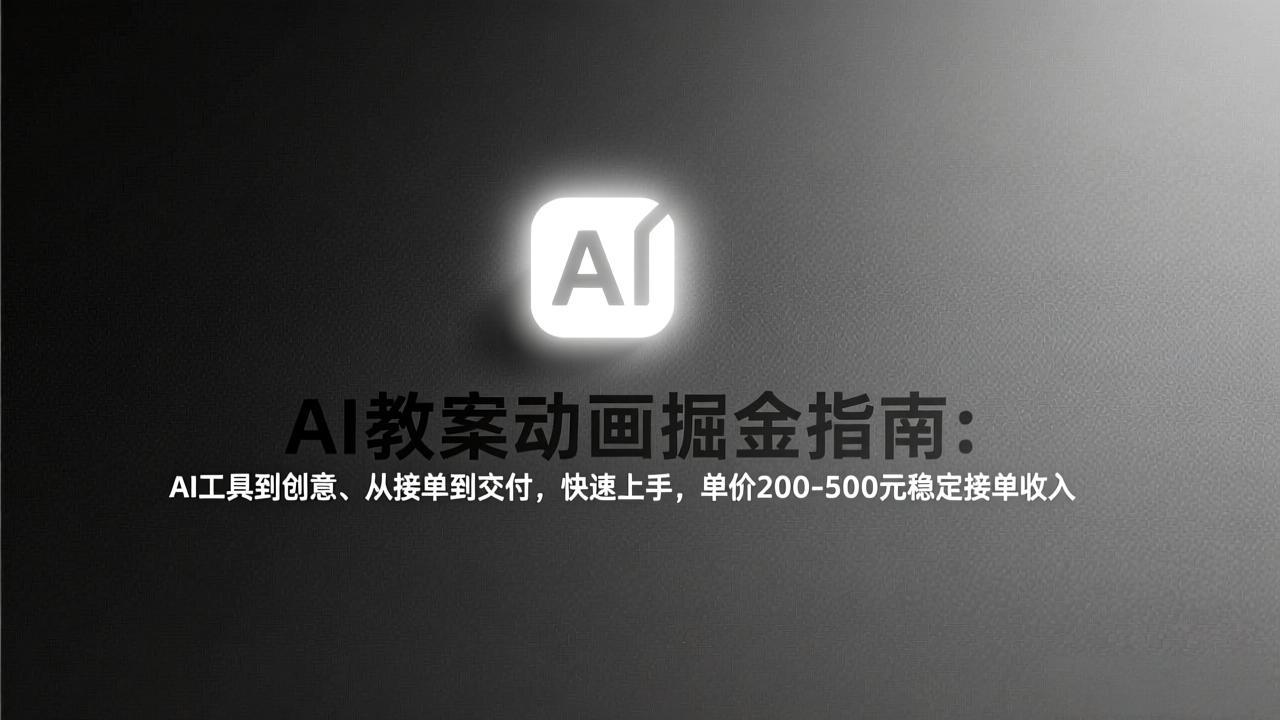 AI教案动画掘金指南：从工具到创意、从接单到交付，快速上手，单价200-500元稳定接单收入-琴书聊项目