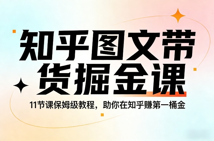 知乎图文带货掘金课，11节课保姆级教程，助你在知乎賺第一桶金-琴书聊项目