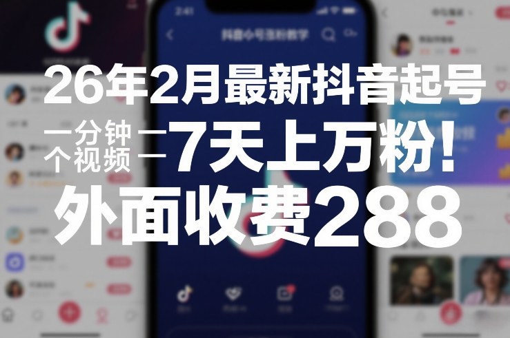 26年2月最新抖音起号涨粉教学，一分钟一个视频，7天上万粉，外面收费288-琴书聊项目