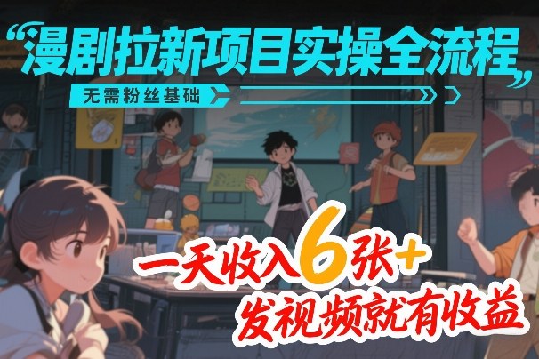 漫剧拉新项目实操全流程，无需粉丝基础，一天收入6张+，发视频就有收益-琴书聊项目