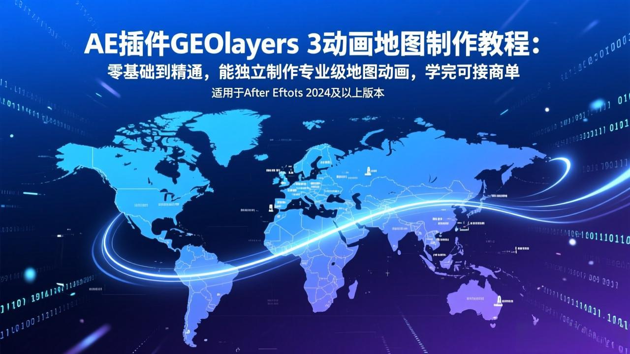 AE插件GEOlayers 3动画地图制作教程：零基础到精通，能独立制作专业级地图动画，学完可接商单-琴书聊项目