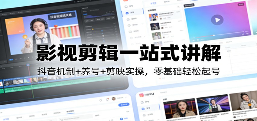 影视剪辑一站式讲解：抖音机制+养号+剪映实操，零基础轻松起号-琴书聊项目