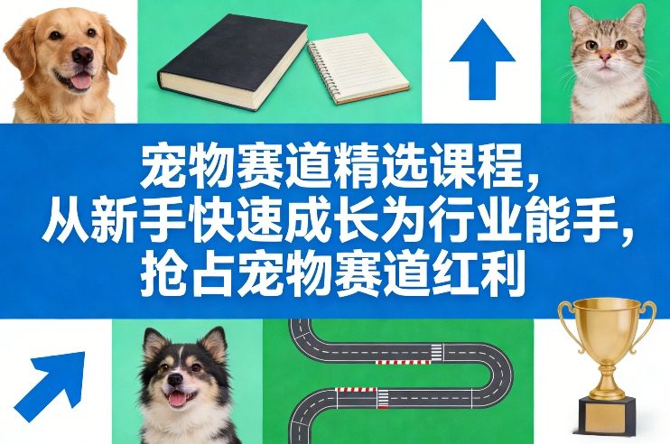 宠物赛道精选课程，从新手快速成长为行业能手，抢占宠物赛道红利-琴书聊项目