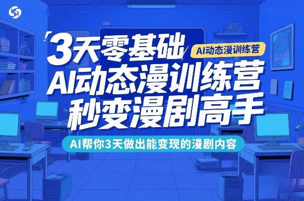 3天零基础AI动态漫训练营，秒变漫剧高手，AI帮你3天做出能变现的漫剧内容-琴书聊项目